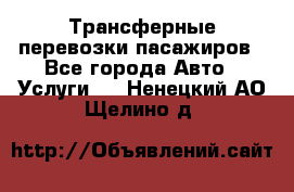 Трансферные перевозки пасажиров - Все города Авто » Услуги   . Ненецкий АО,Щелино д.